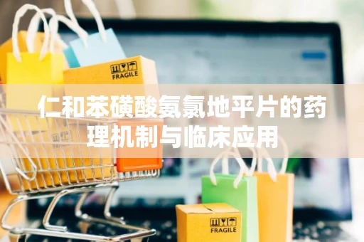 仁和苯磺酸氨氯地平片的药理机制与临床应用