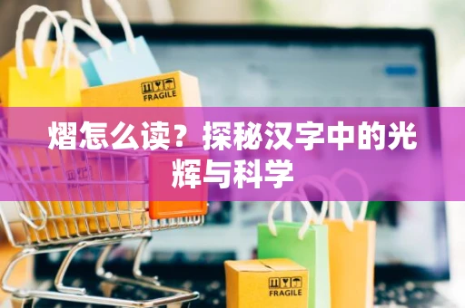 熠怎么读？探秘汉字中的光辉与科学