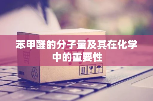苯甲醛的分子量及其在化学中的重要性