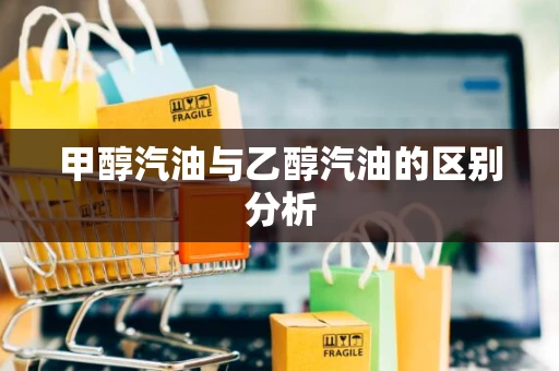 甲醇汽油与乙醇汽油的区别分析