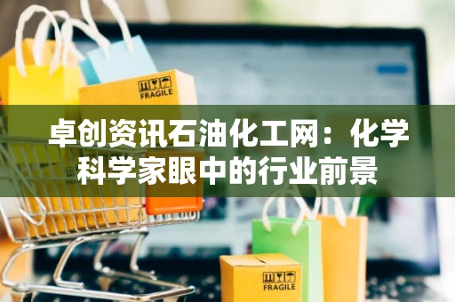 卓创资讯石油化工网：化学科学家眼中的行业前景