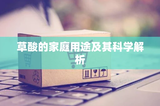 草酸的家庭用途及其科学解析