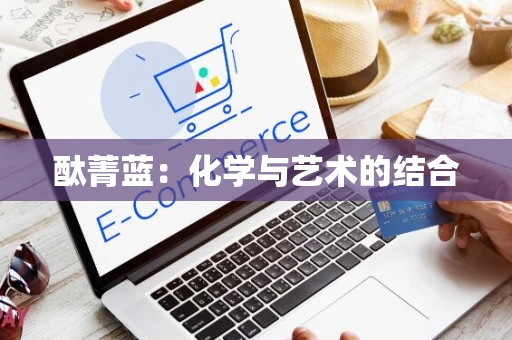 酞菁蓝：化学与艺术的结合