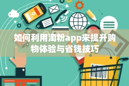 如何利用淘粉app来提升购物体验与省钱技巧