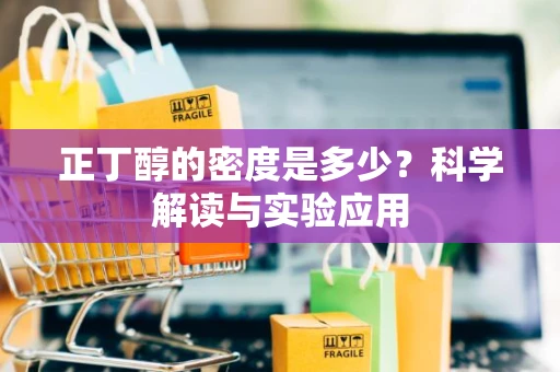 正丁醇的密度是多少？科学解读与实验应用