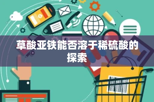 草酸亚铁能否溶于稀硫酸的探索 草酸亚铁能否溶于稀硫酸的探索
