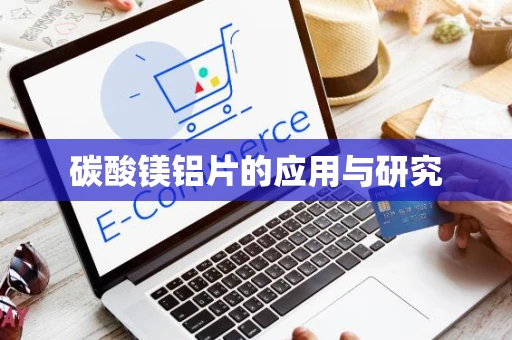 碳酸镁铝片的应用与研究