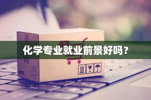 化学专业就业前景好吗？