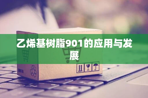 乙烯基树脂901的应用与发展