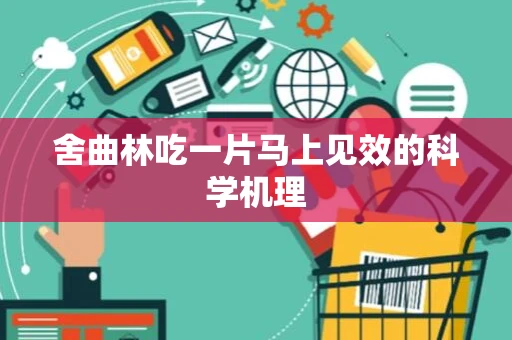 舍曲林吃一片马上见效的科学机理