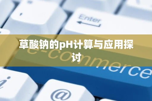 草酸钠的pH计算与应用探讨