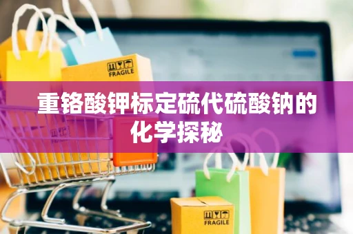 重铬酸钾标定硫代硫酸钠的化学探秘
