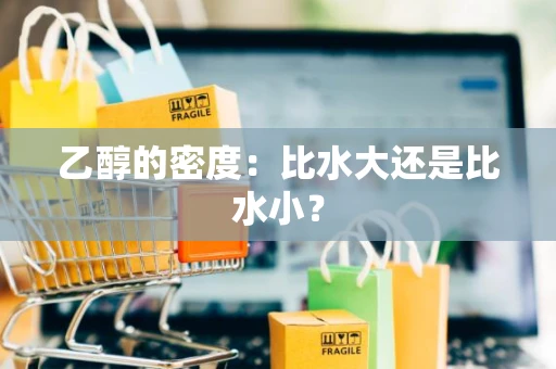 乙醇的密度：比水大还是比水小？