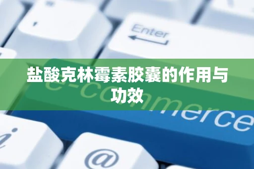 盐酸克林霉素胶囊的作用与功效