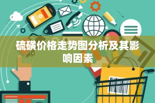 硫磺价格走势图分析及其影响因素
