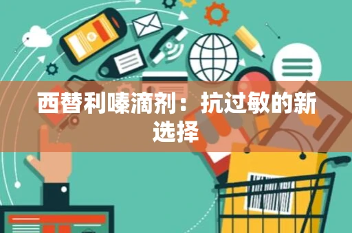西替利嗪滴剂：抗过敏的新选择
