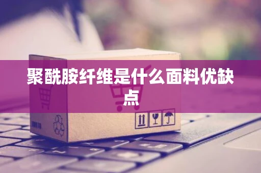 聚酰胺纤维是什么面料优缺点