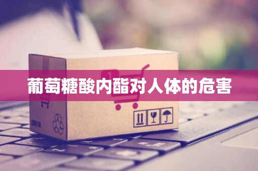 葡萄糖酸内酯对人体的危害