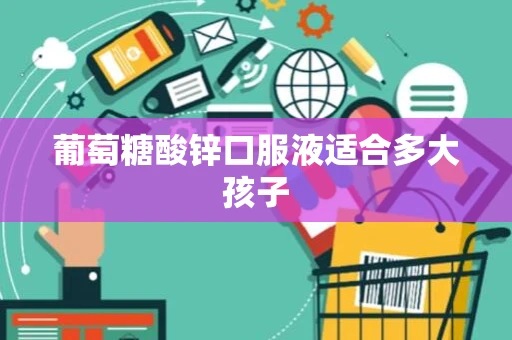 葡萄糖酸锌口服液适合多大孩子