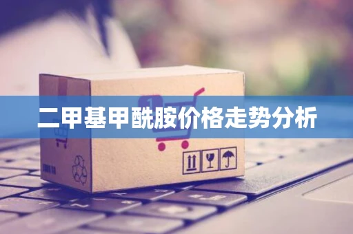 二甲基甲酰胺价格走势分析