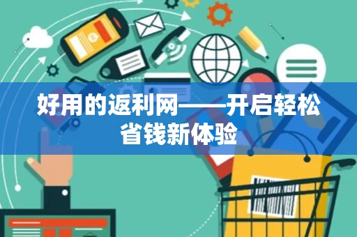 好用的返利网——开启轻松省钱新体验