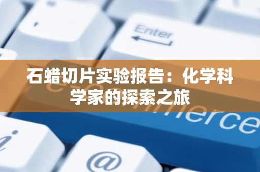 石蜡切片实验报告：化学科学家的探索之旅