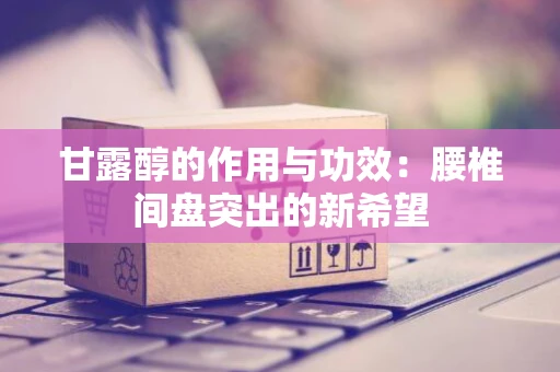 甘露醇的作用与功效：腰椎间盘突出的新希望