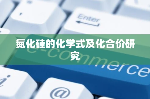 氮化硅的化学式及化合价研究