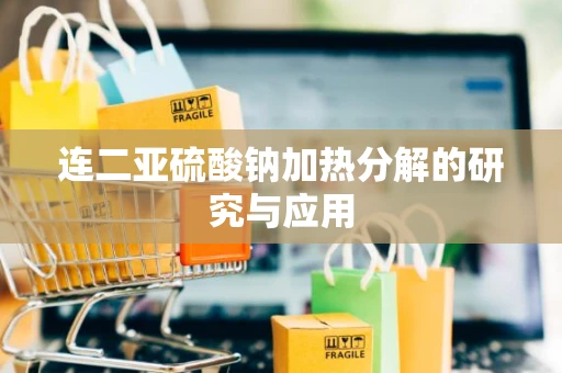 连二亚硫酸钠加热分解的研究与应用