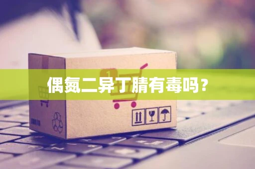 偶氮二异丁腈有毒吗？