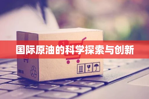 国际原油的科学探索与创新