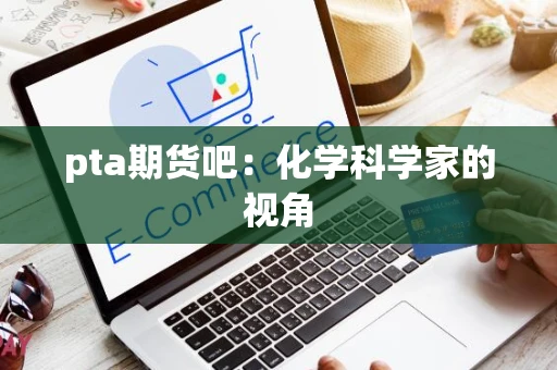 pta期货吧：化学科学家的视角