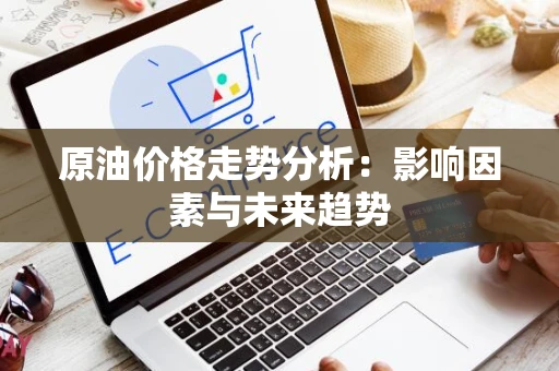 原油价格走势分析：影响因素与未来趋势