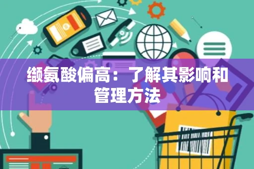 缬氨酸偏高：了解其影响和管理方法