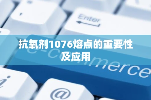 抗氧剂1076熔点的重要性及应用