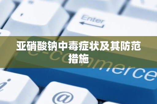 亚硝酸钠中毒症状及其防范措施