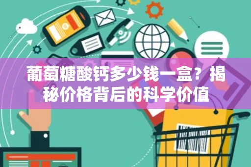 葡萄糖酸钙多少钱一盒？揭秘价格背后的科学价值