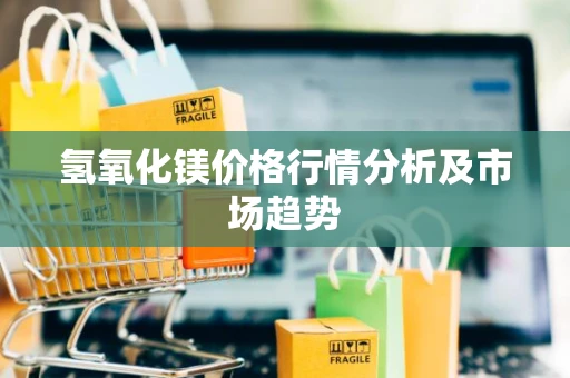 氢氧化镁价格行情分析及市场趋势
