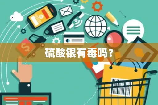 硫酸银有毒吗？