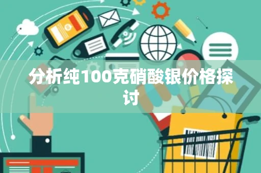 分析纯100克硝酸银价格探讨
