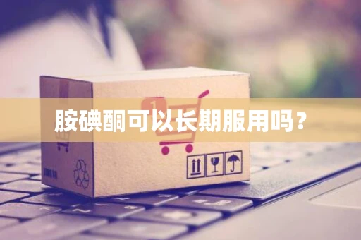 胺碘酮可以长期服用吗？