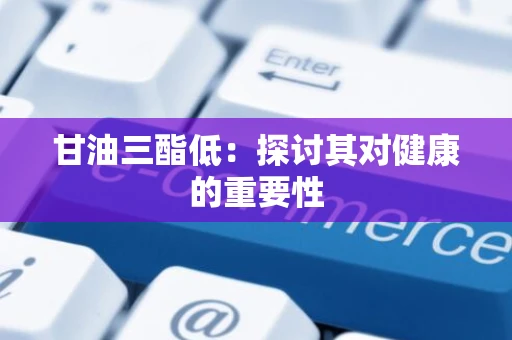 甘油三酯低：探讨其对健康的重要性