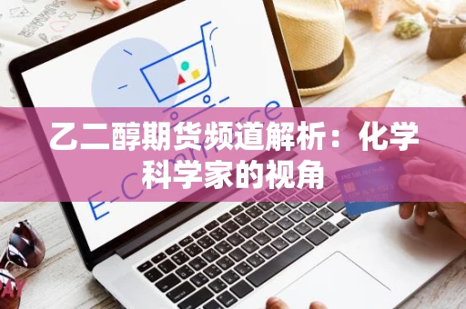 乙二醇期货频道解析：化学科学家的视角