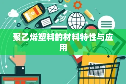 聚乙烯塑料的材料特性与应用