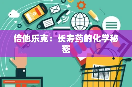 倍他乐克：长寿药的化学秘密