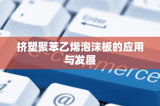 挤塑聚苯乙烯泡沫板的应用与发展
