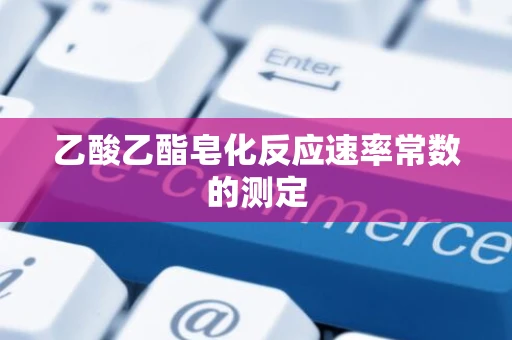乙酸乙酯皂化反应速率常数的测定