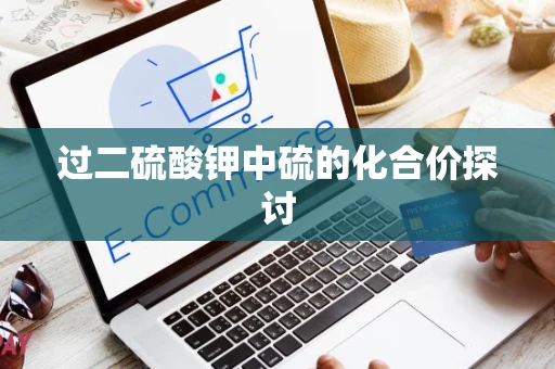 过二硫酸钾中硫的化合价探讨