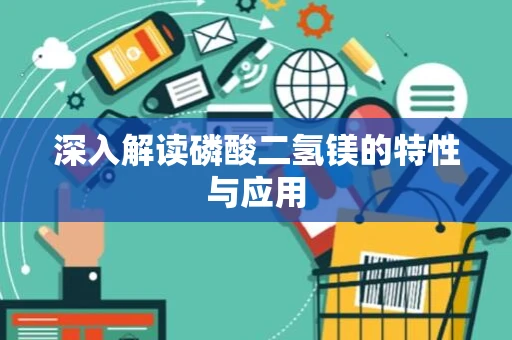 深入解读磷酸二氢镁的特性与应用