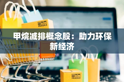 甲烷减排概念股：助力环保新经济